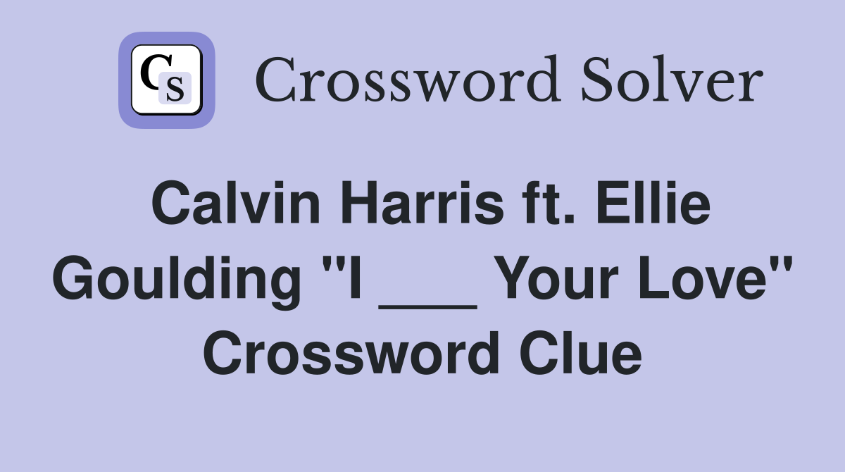 Calvin Harris ft. Ellie Goulding "I ___ Your Love" Crossword Clue