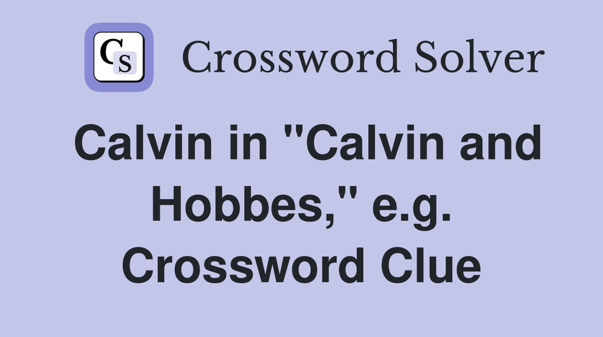 Calvin in "Calvin and Hobbes," e.g. Crossword Clue
