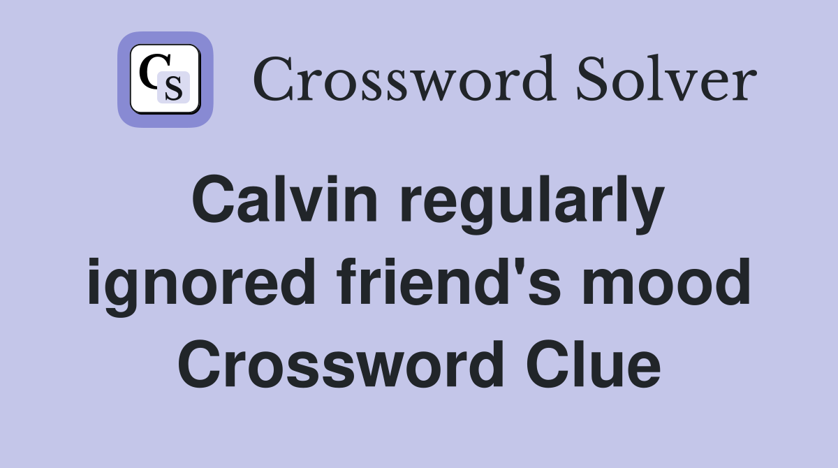Calvin regularly ignored friend's mood Crossword Clue