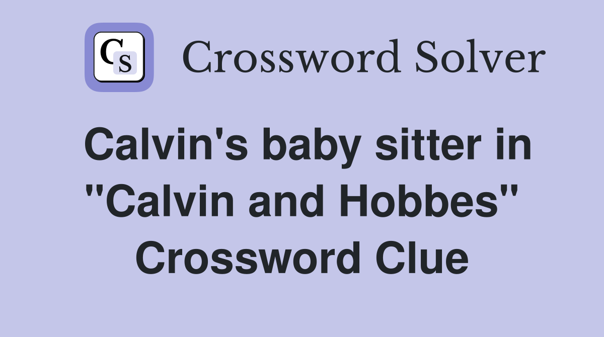 Calvin's baby sitter in "Calvin and Hobbes" Crossword Clue