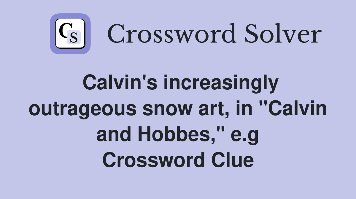 Calvin's increasingly outrageous snow art, in "Calvin and Hobbes," e.g Crossword Clue