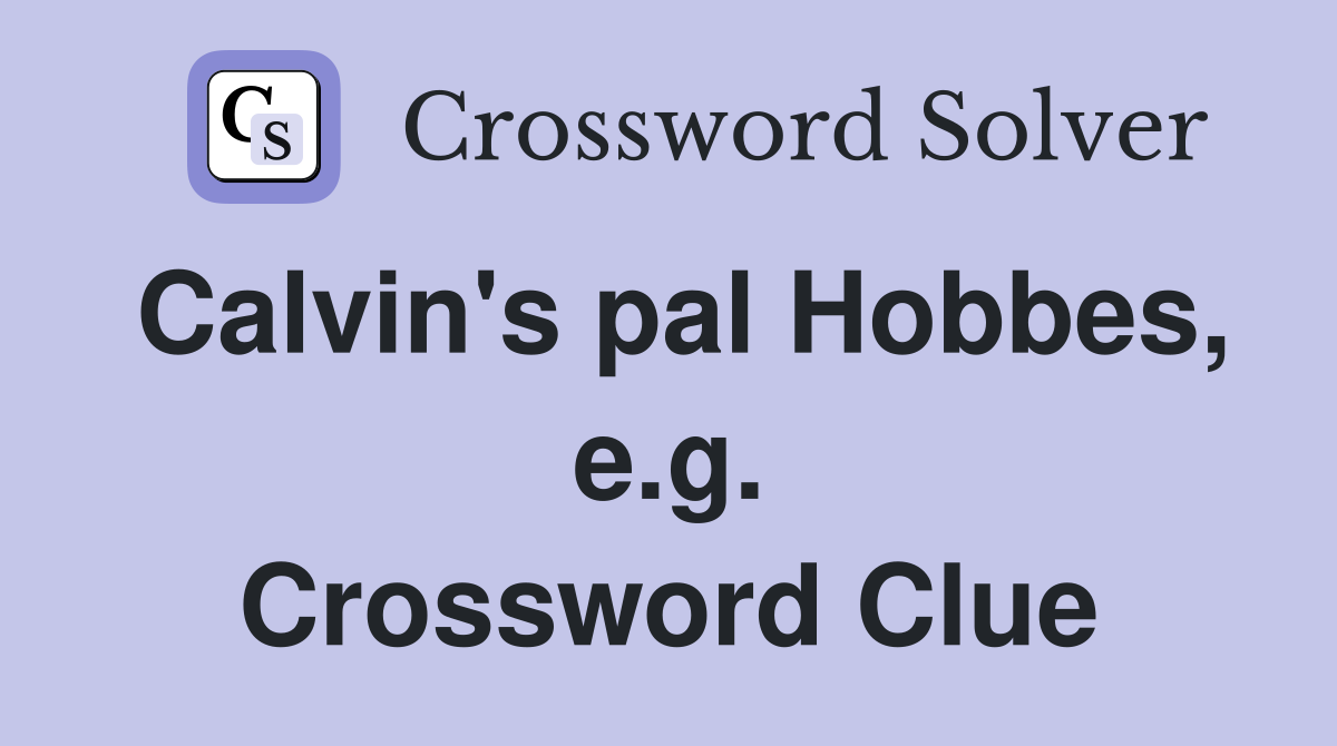 Calvin's pal Hobbes, e.g. Crossword Clue