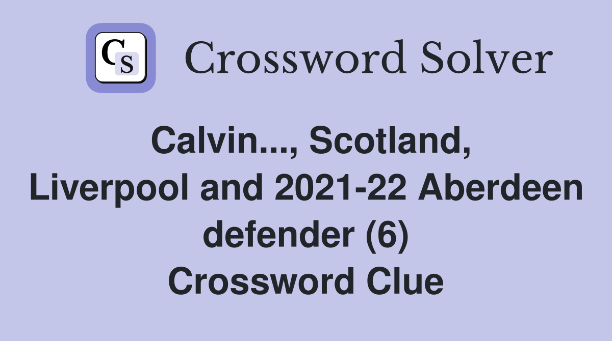 Calvin..., Scotland, Liverpool and 2021-22 Aberdeen defender (6) Crossword Clue