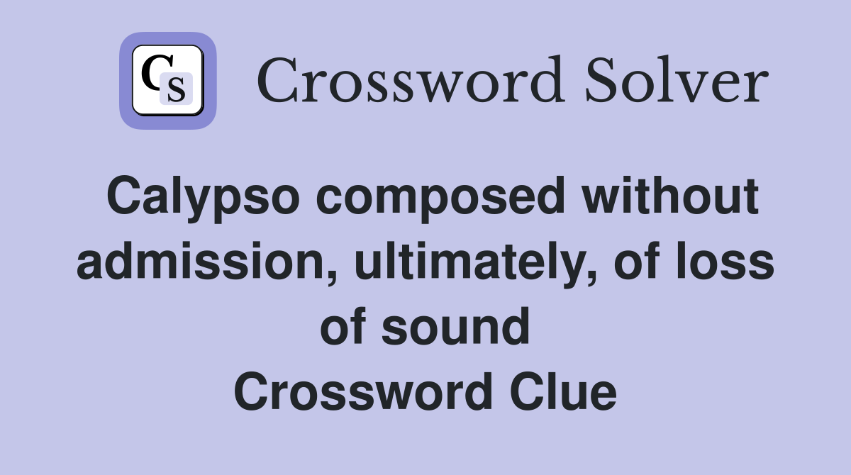 Calypso composed without admission, ultimately, of loss of sound Crossword Clue