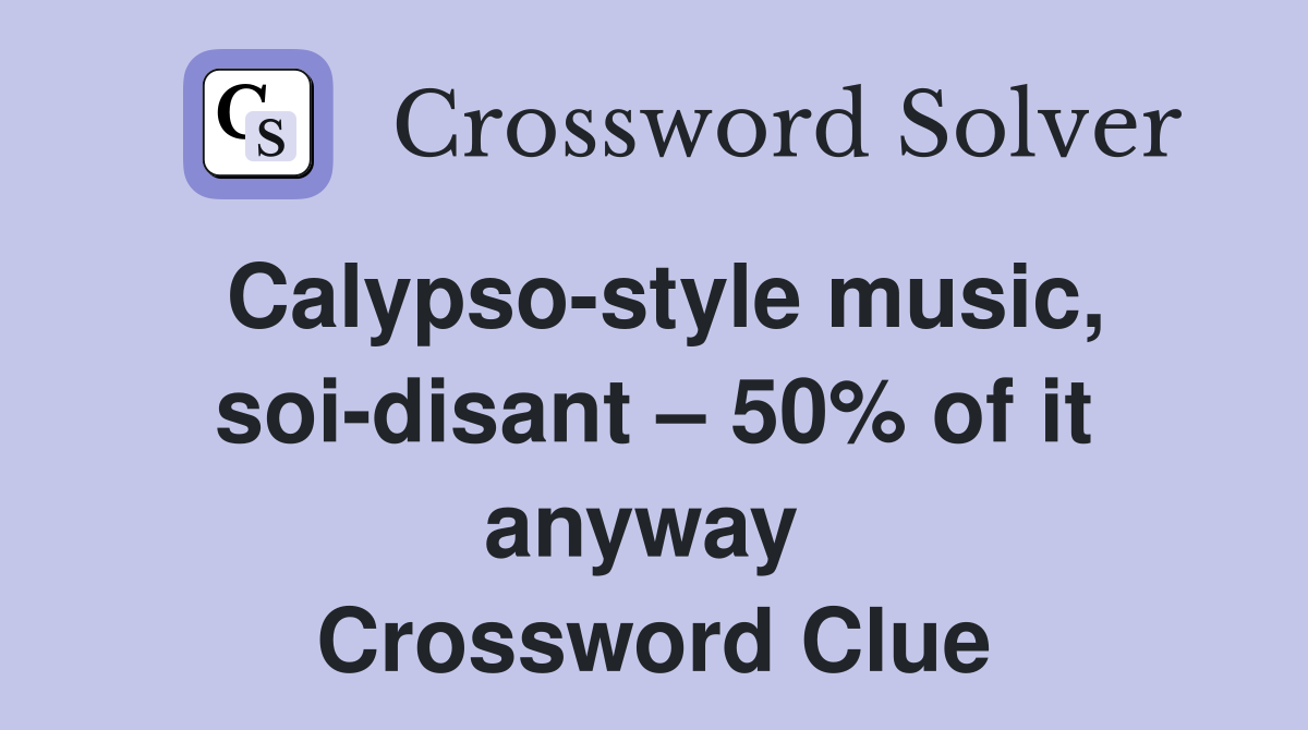 Calypso-style music, soi-disant – 50% of it anyway  Crossword Clue