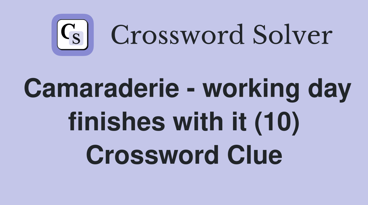 Camaraderie - working day finishes with it (10) Crossword Clue