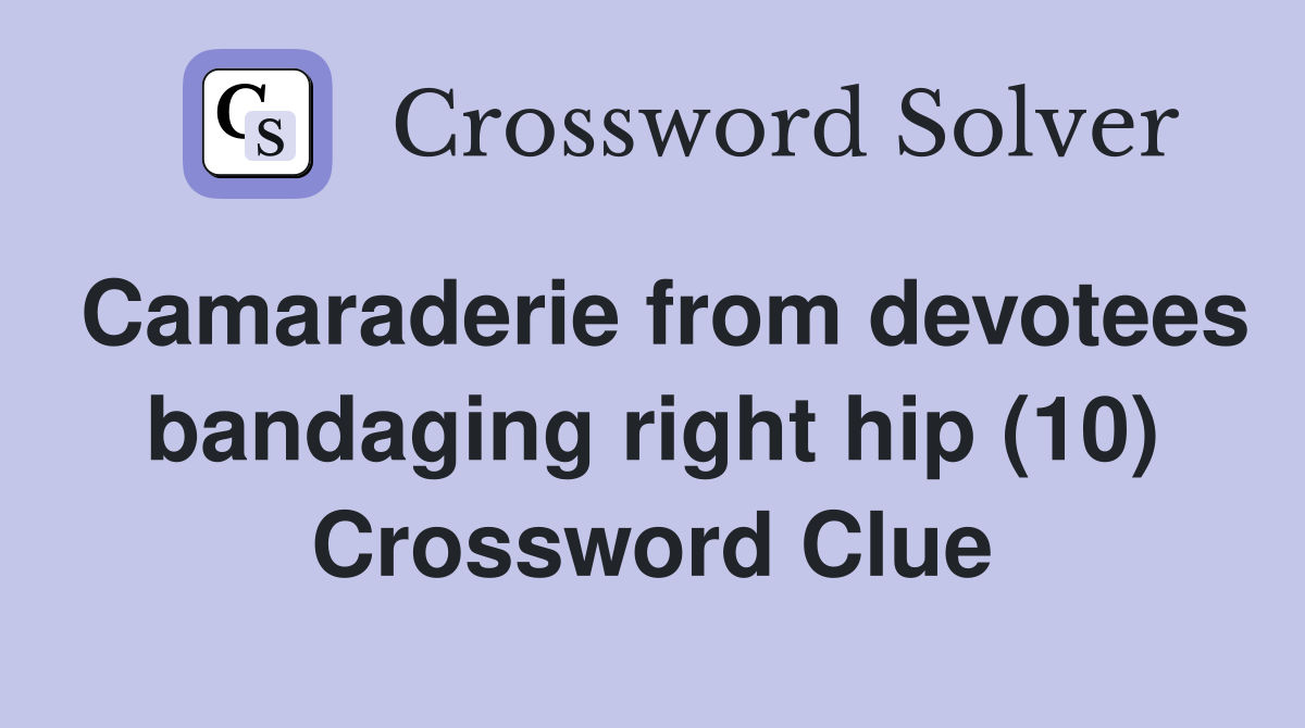 Camaraderie from devotees bandaging right hip (10) Crossword Clue