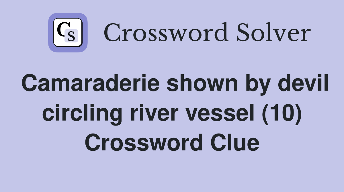 Camaraderie shown by devil circling river vessel (10) Crossword Clue
