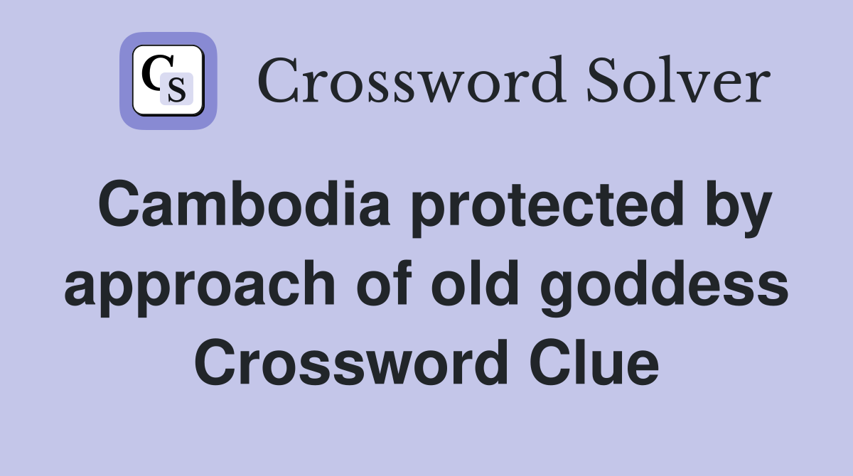 Cambodia protected by approach of old goddess Crossword Clue