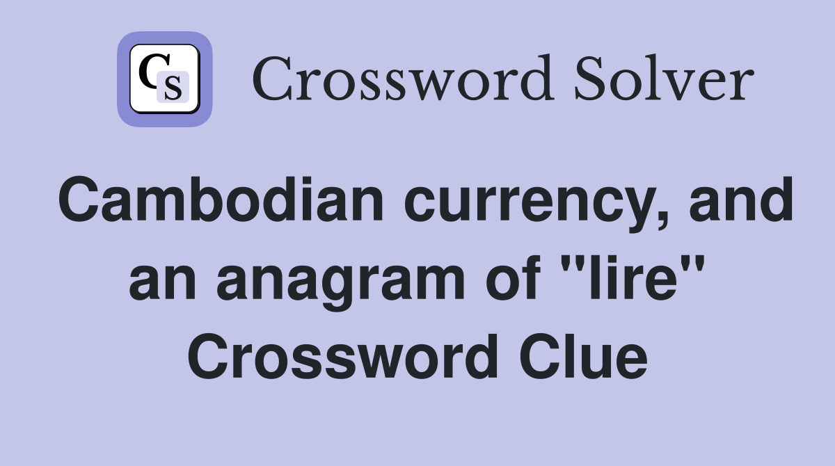 Cambodian currency, and an anagram of "lire" Crossword Clue