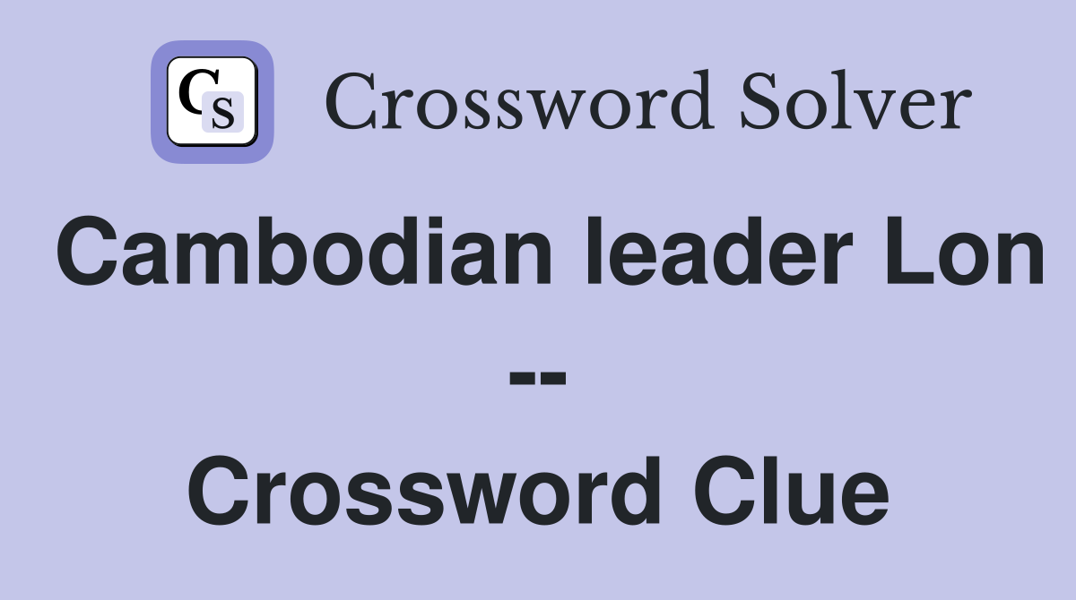 Cambodian leader Lon -- Crossword Clue