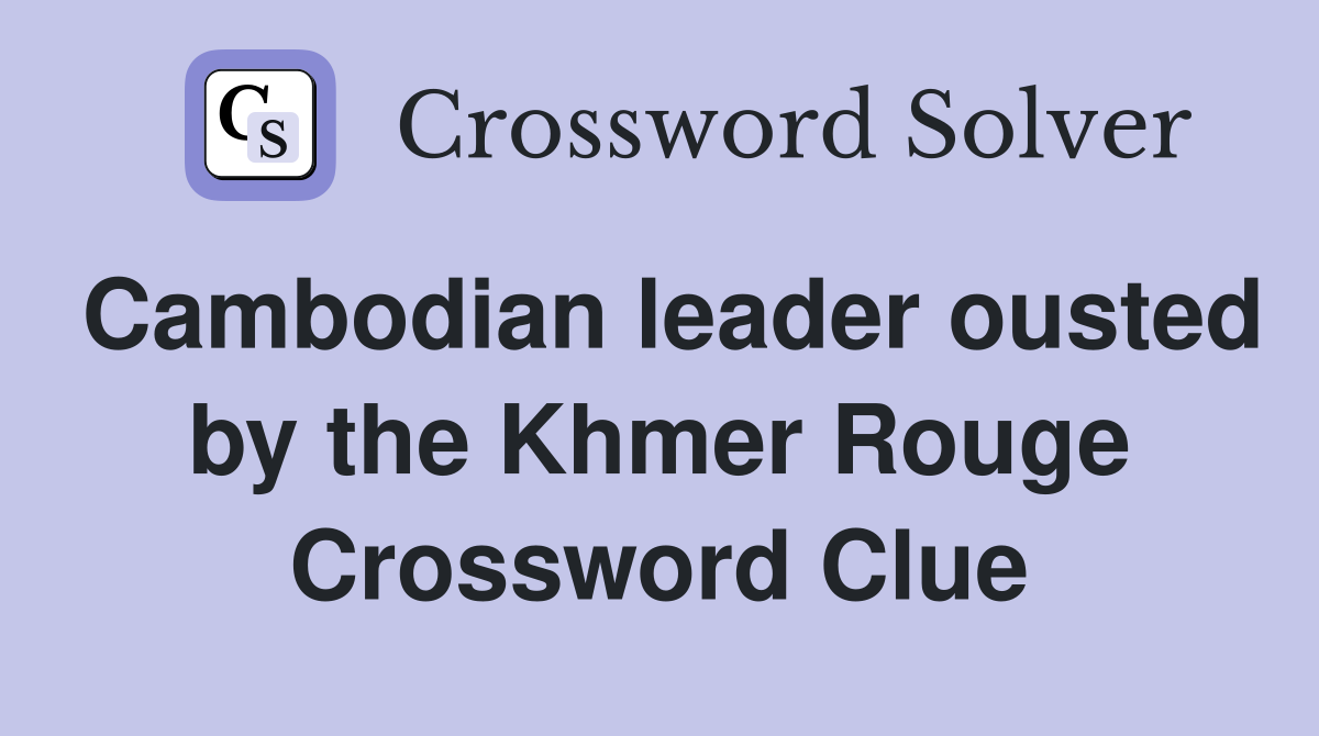 Cambodian leader ousted by the Khmer Rouge Crossword Clue
