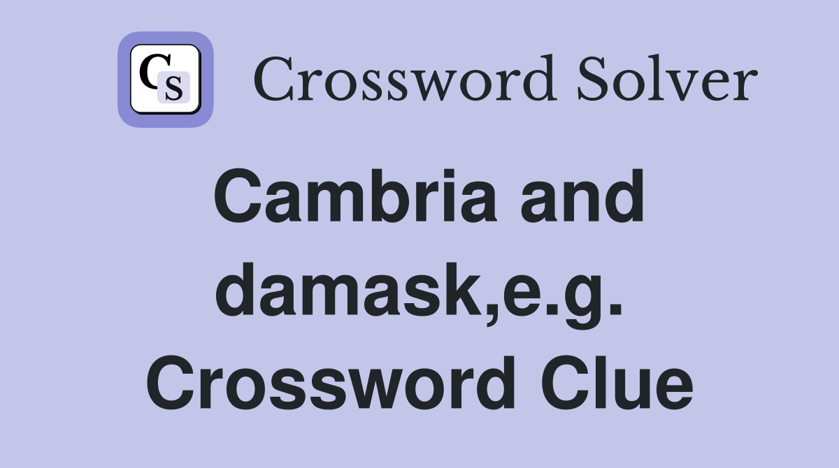 Cambria and damask,e.g. Crossword Clue