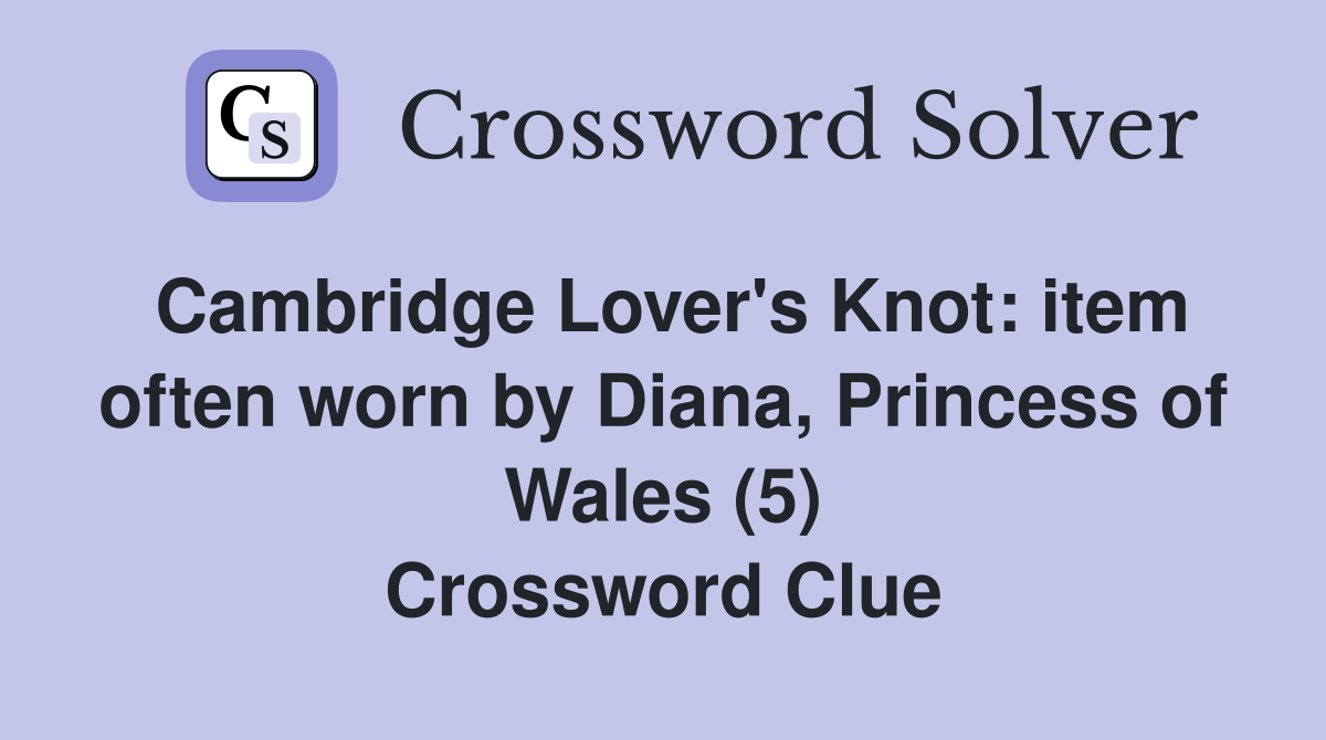Cambridge Lover's Knot: item often worn by Diana, Princess of Wales (5) Crossword Clue