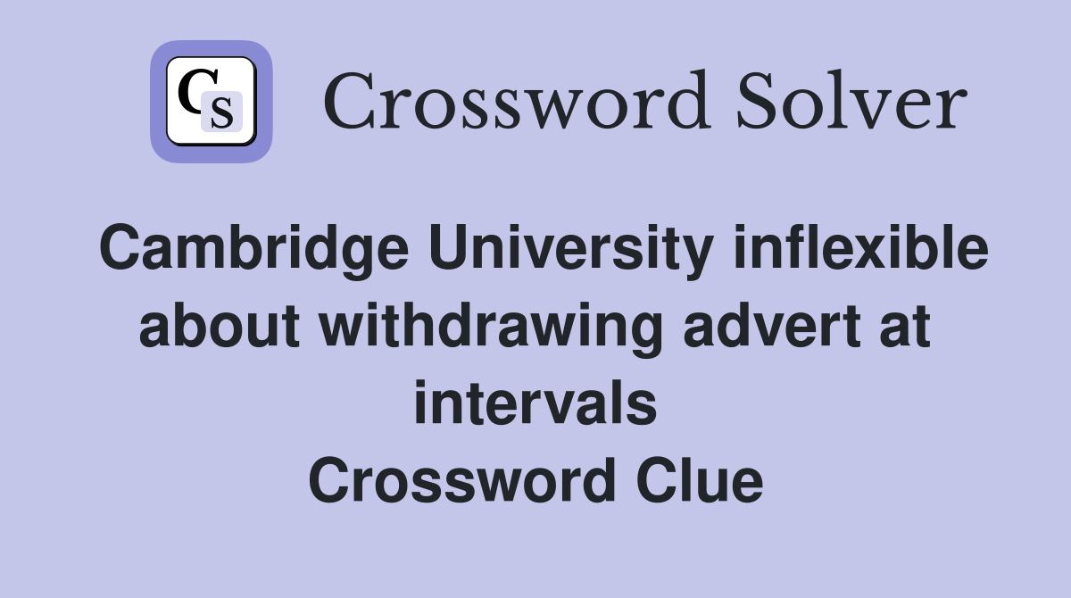 Cambridge University inflexible about withdrawing advert at intervals Crossword Clue
