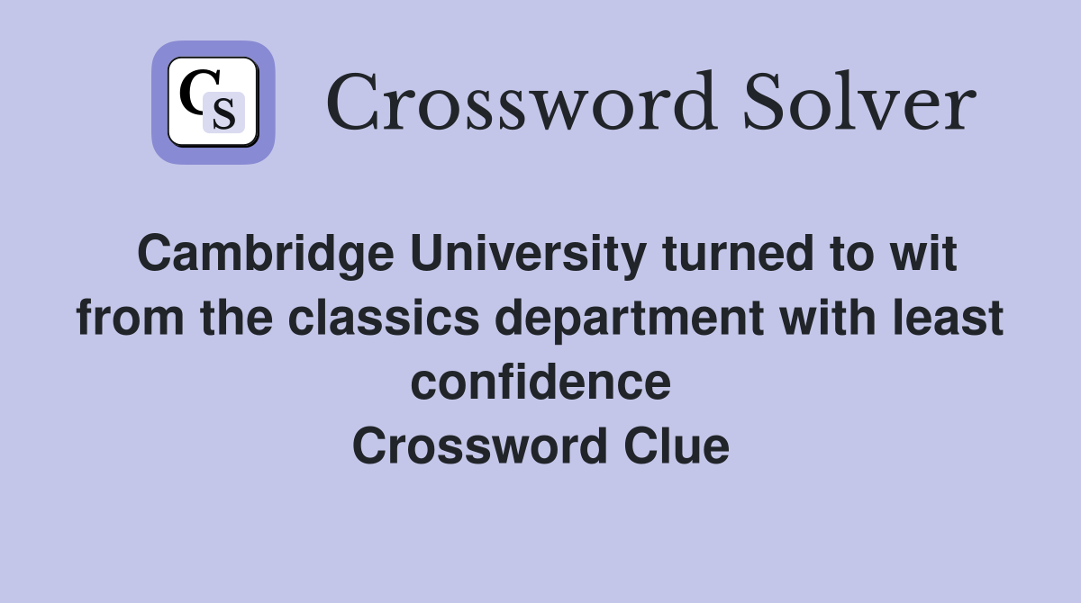 Cambridge University turned to wit from the classics department with least confidence Crossword Clue