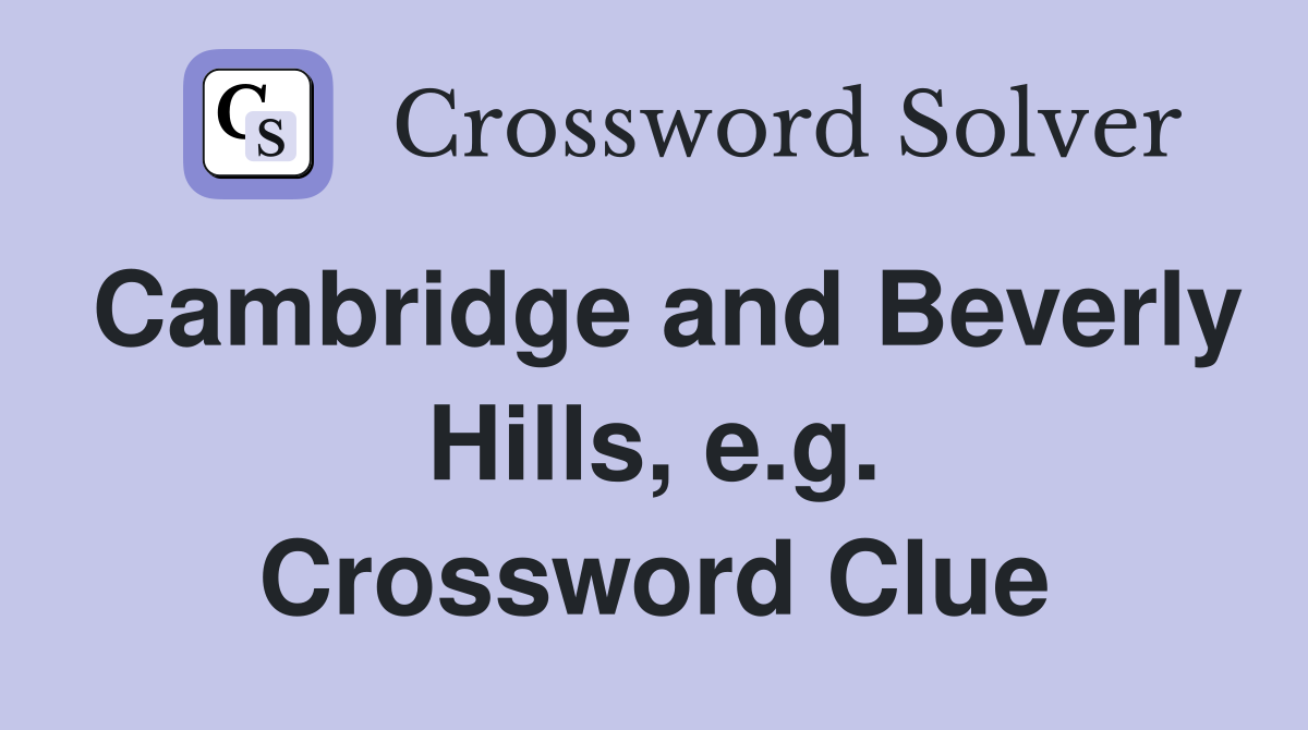 Cambridge and Beverly Hills, e.g. Crossword Clue