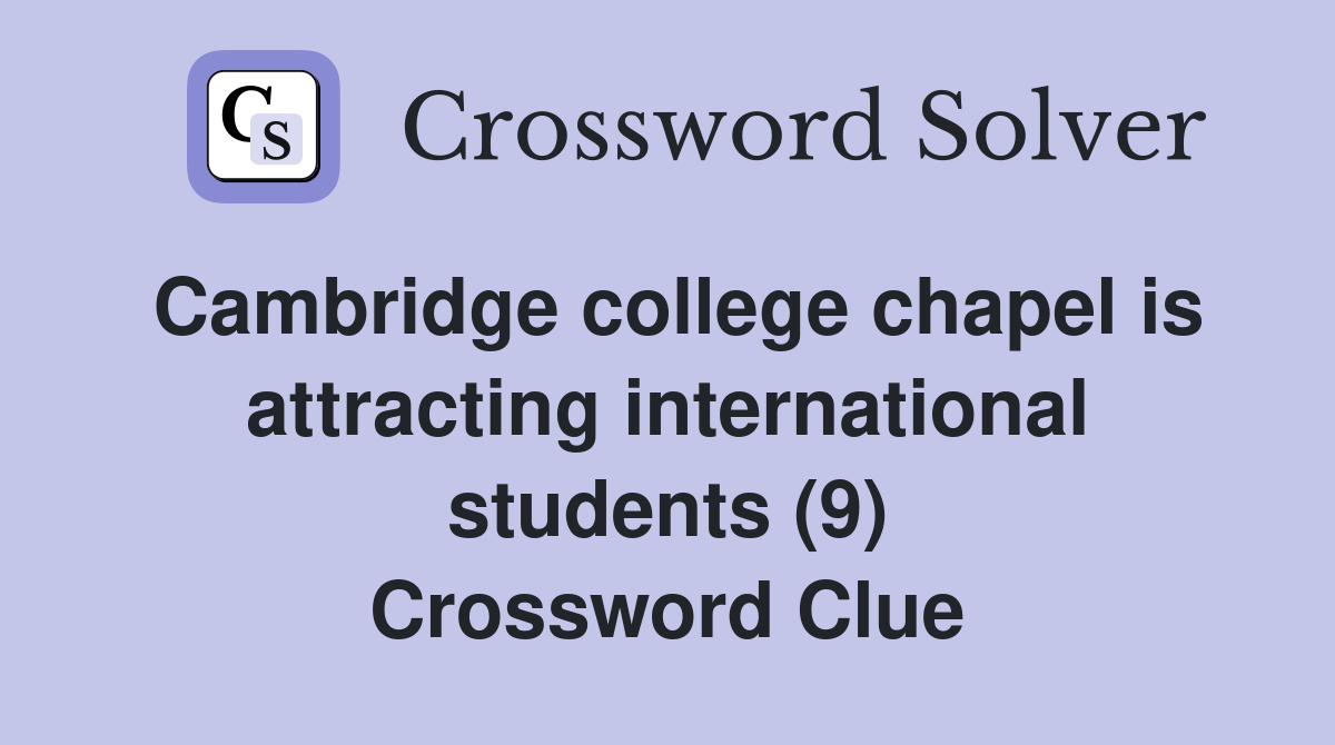 Cambridge college chapel is attracting international students (9) Crossword Clue