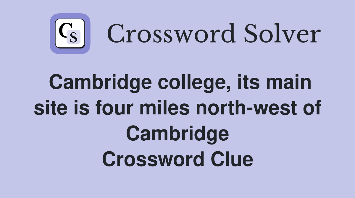 Cambridge college, its main site is four miles north-west of Cambridge Crossword Clue