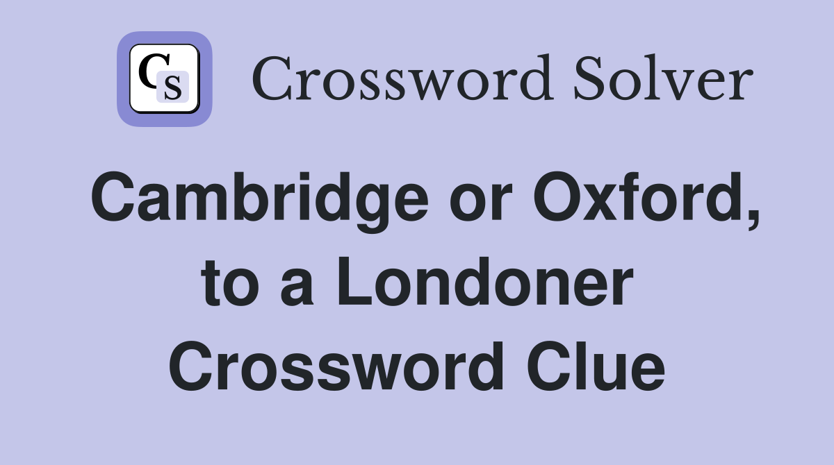 Cambridge or Oxford, to a Londoner Crossword Clue