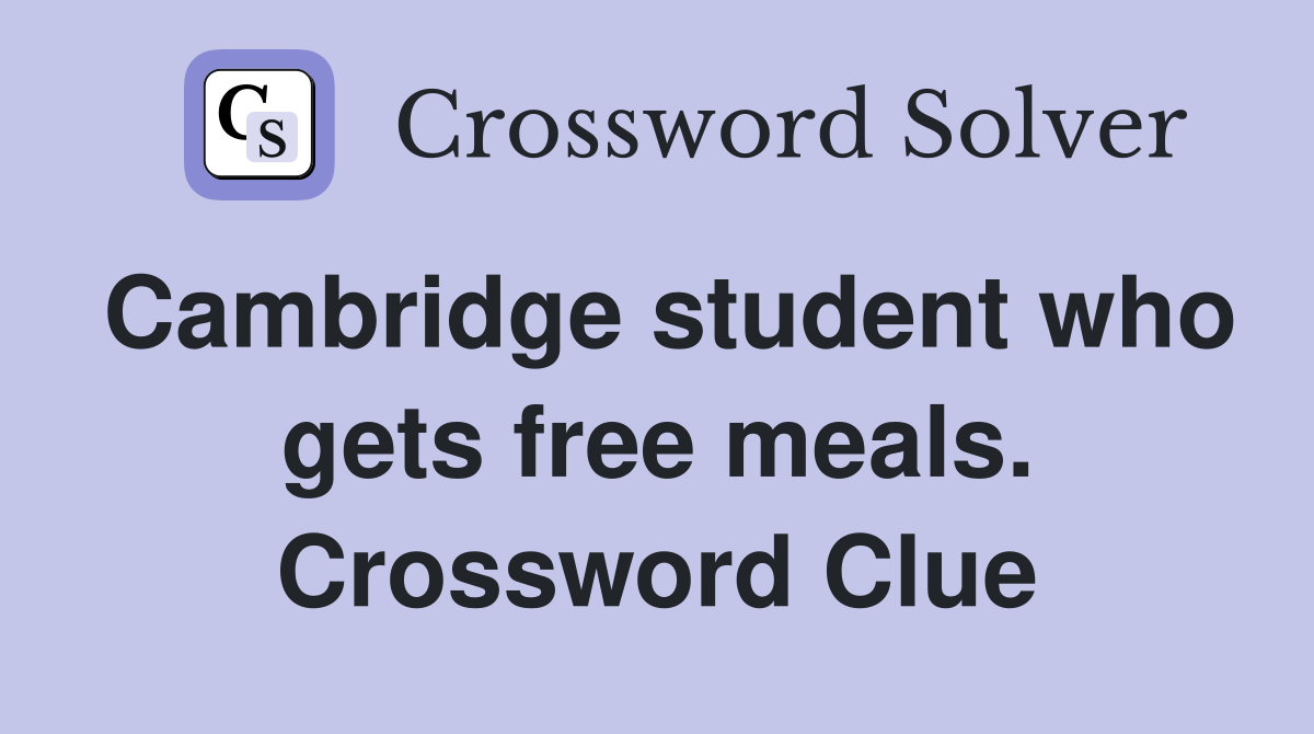 Cambridge student who gets free meals. Crossword Clue