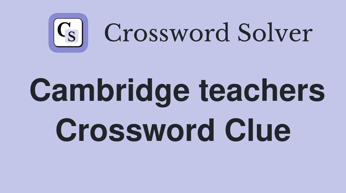 Cambridge teachers Crossword Clue