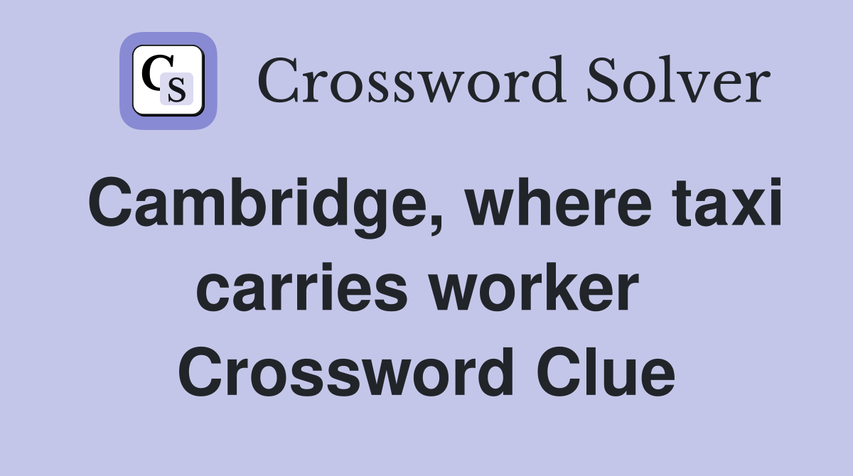 Cambridge, where taxi carries worker  Crossword Clue