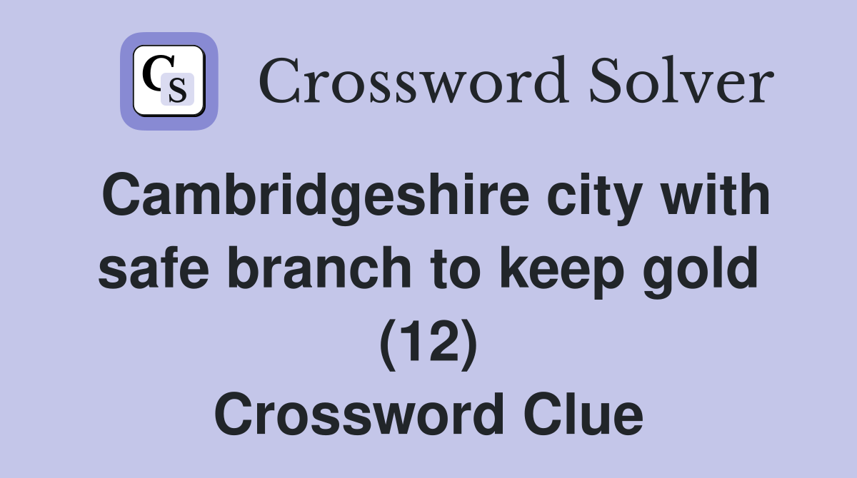 Cambridgeshire city with safe branch to keep gold (12) Crossword Clue
