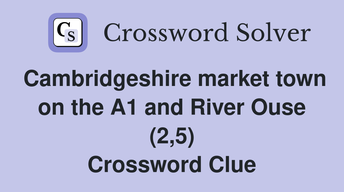 Cambridgeshire market town on the A1 and River Ouse (2,5) Crossword Clue