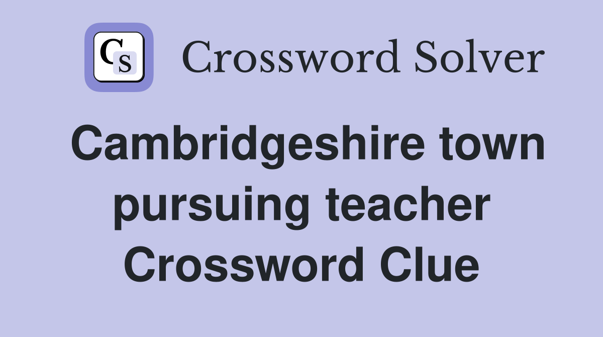 Cambridgeshire town pursuing teacher Crossword Clue