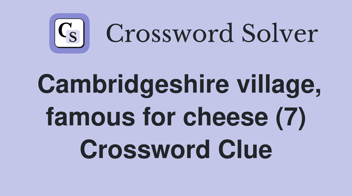 Cambridgeshire village, famous for cheese (7) Crossword Clue