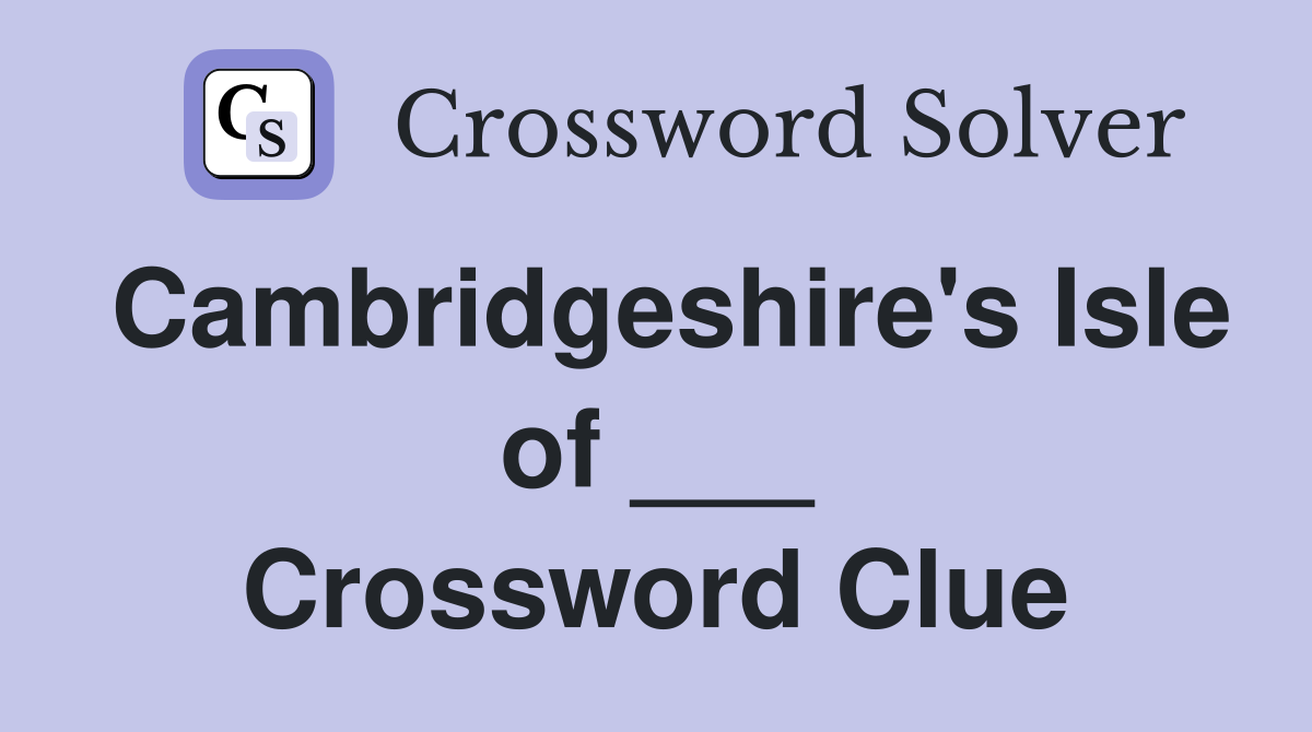 Cambridgeshire's Isle of ___ Crossword Clue