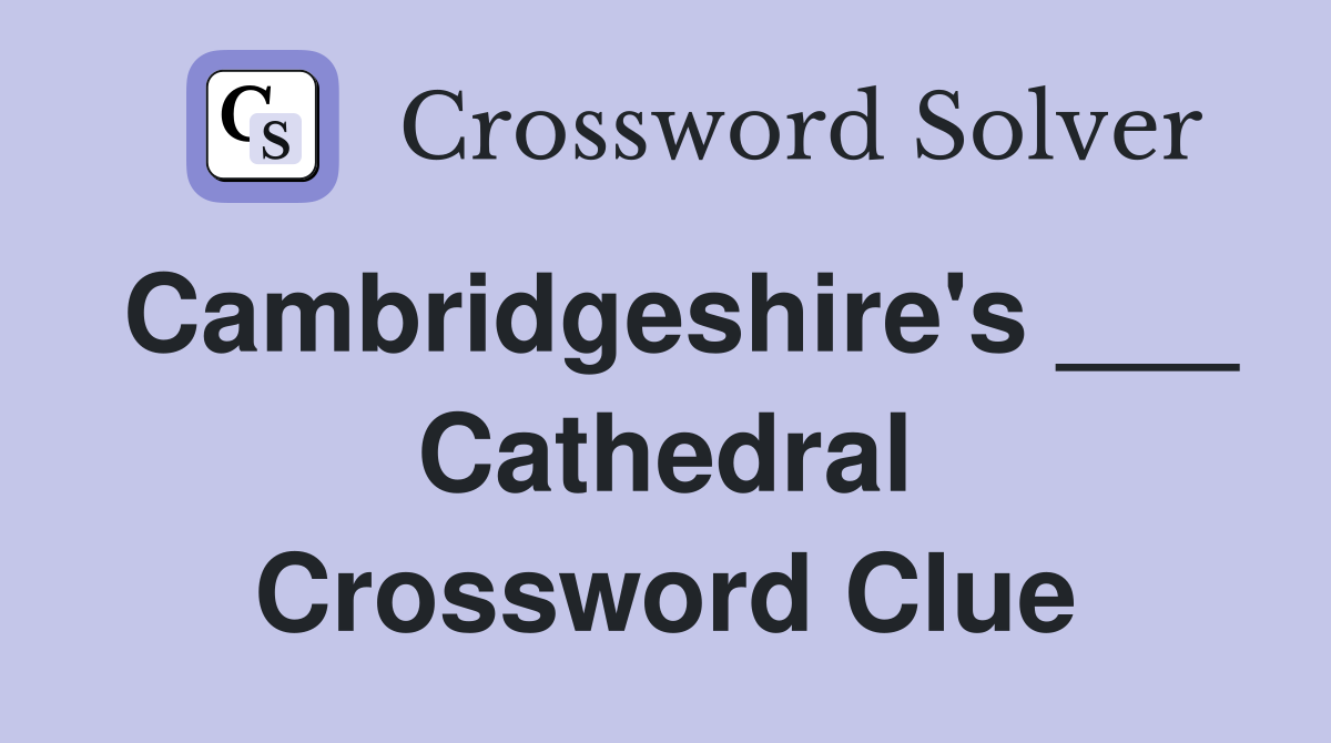 Cambridgeshire's ___ Cathedral Crossword Clue
