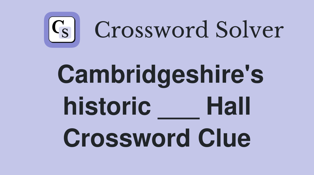 Cambridgeshire's historic ___ Hall Crossword Clue