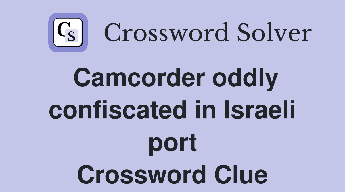 Camcorder oddly confiscated in Israeli port Crossword Clue
