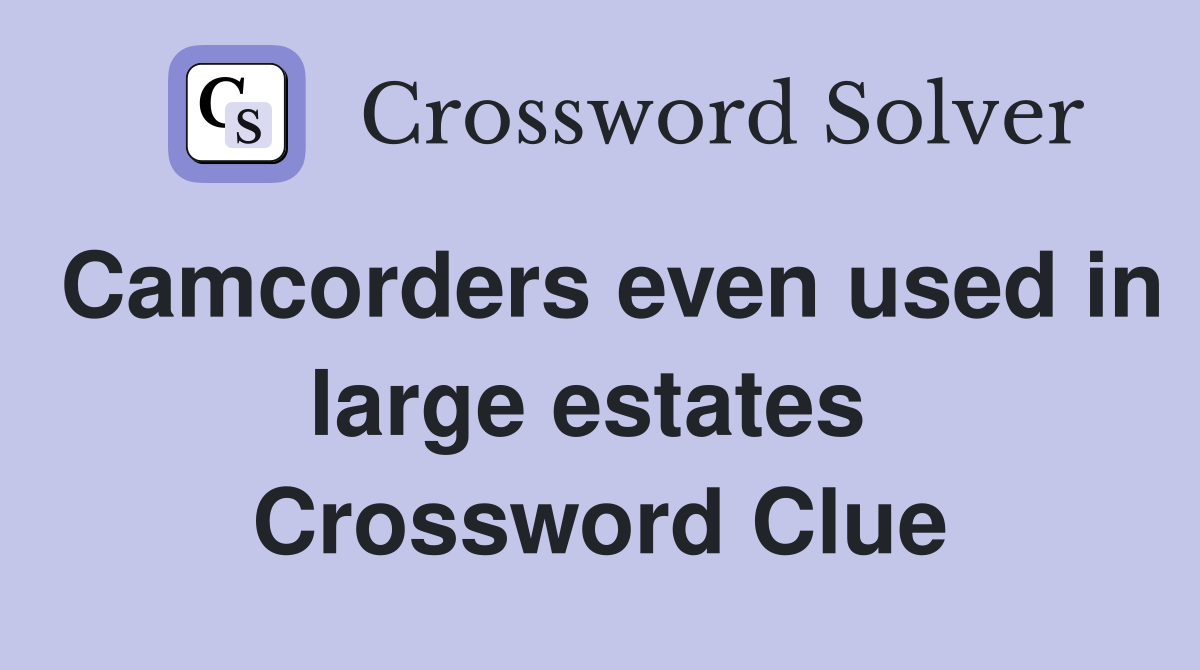 Camcorders even used in large estates  Crossword Clue