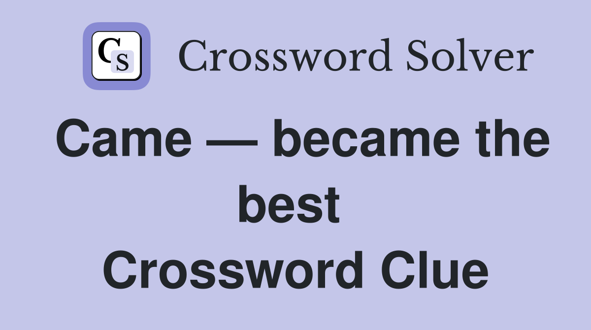 Came — became the best  Crossword Clue
