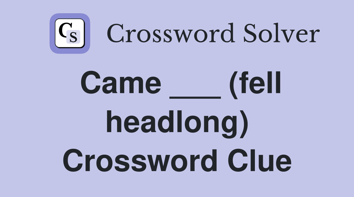 Came ___ (fell headlong) Crossword Clue