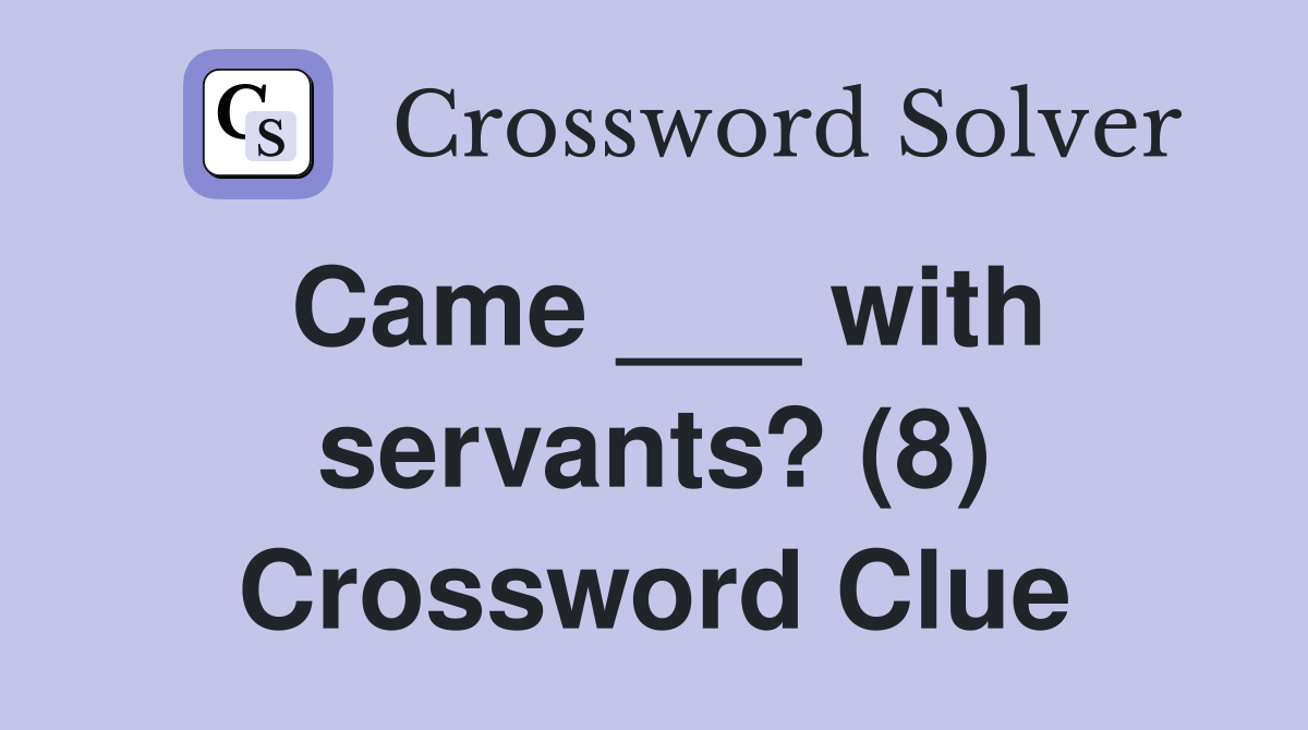 Came ___ with servants? (8) Crossword Clue