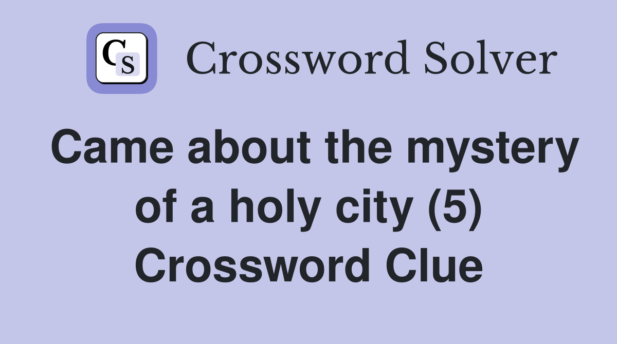 Came about the mystery of a holy city (5) Crossword Clue