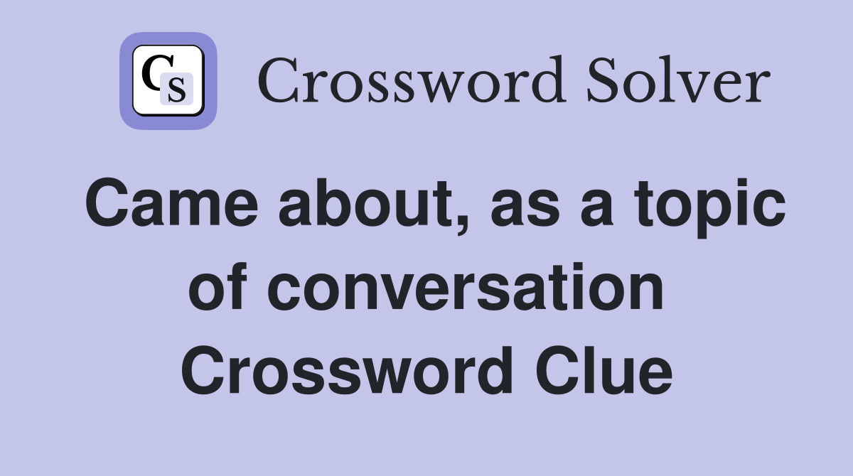 Came about, as a topic of conversation Crossword Clue