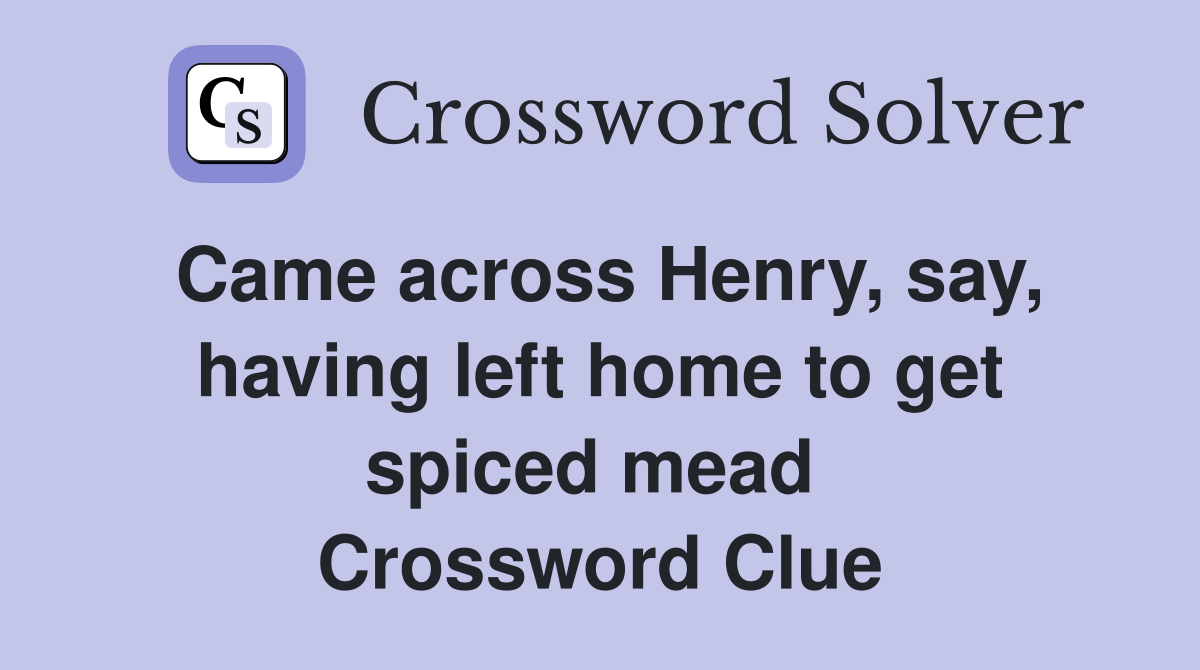 Came across Henry, say, having left home to get spiced mead  Crossword Clue