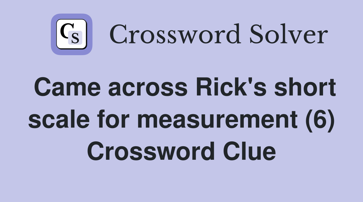 Came across Rick's short scale for measurement (6) Crossword Clue