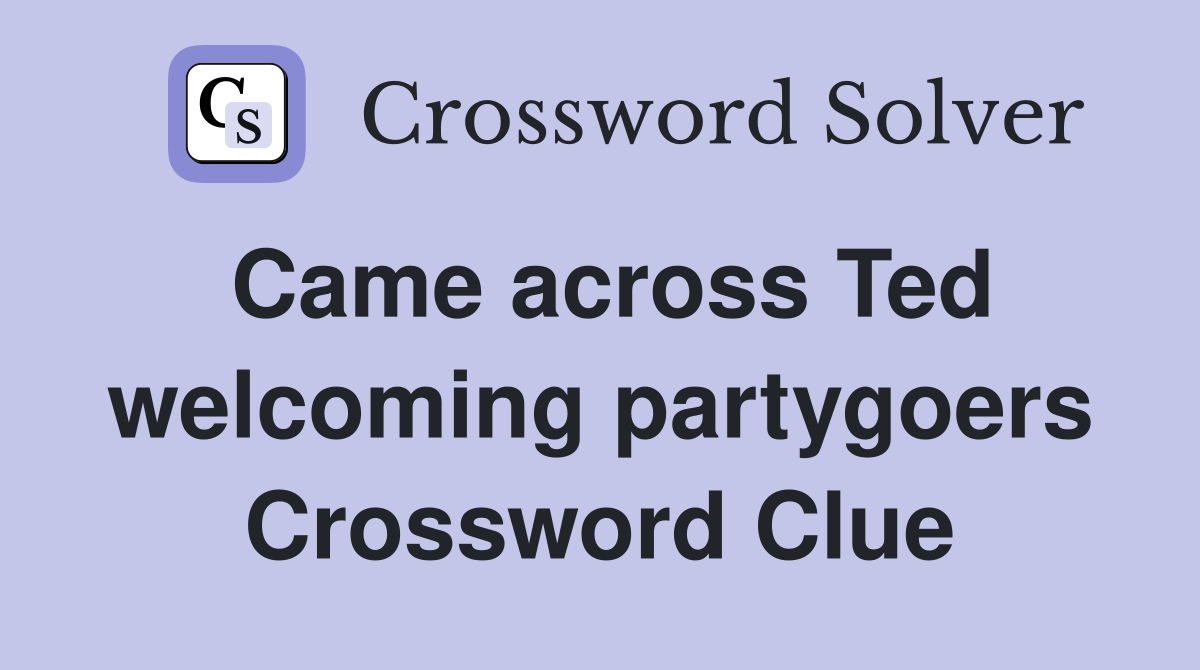 Came across Ted welcoming partygoers Crossword Clue