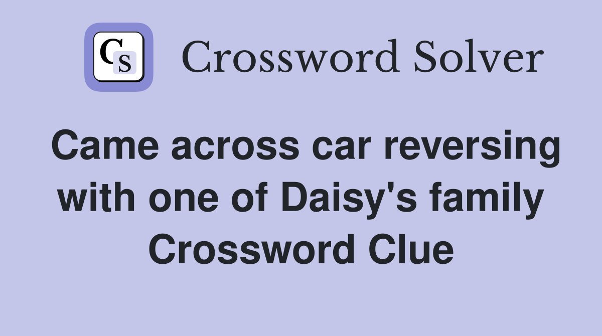 Came across car reversing with one of Daisy's family Crossword Clue
