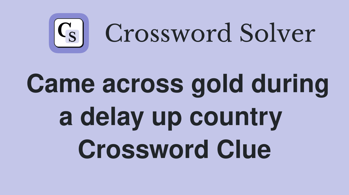 Came across gold during a delay up country  Crossword Clue
