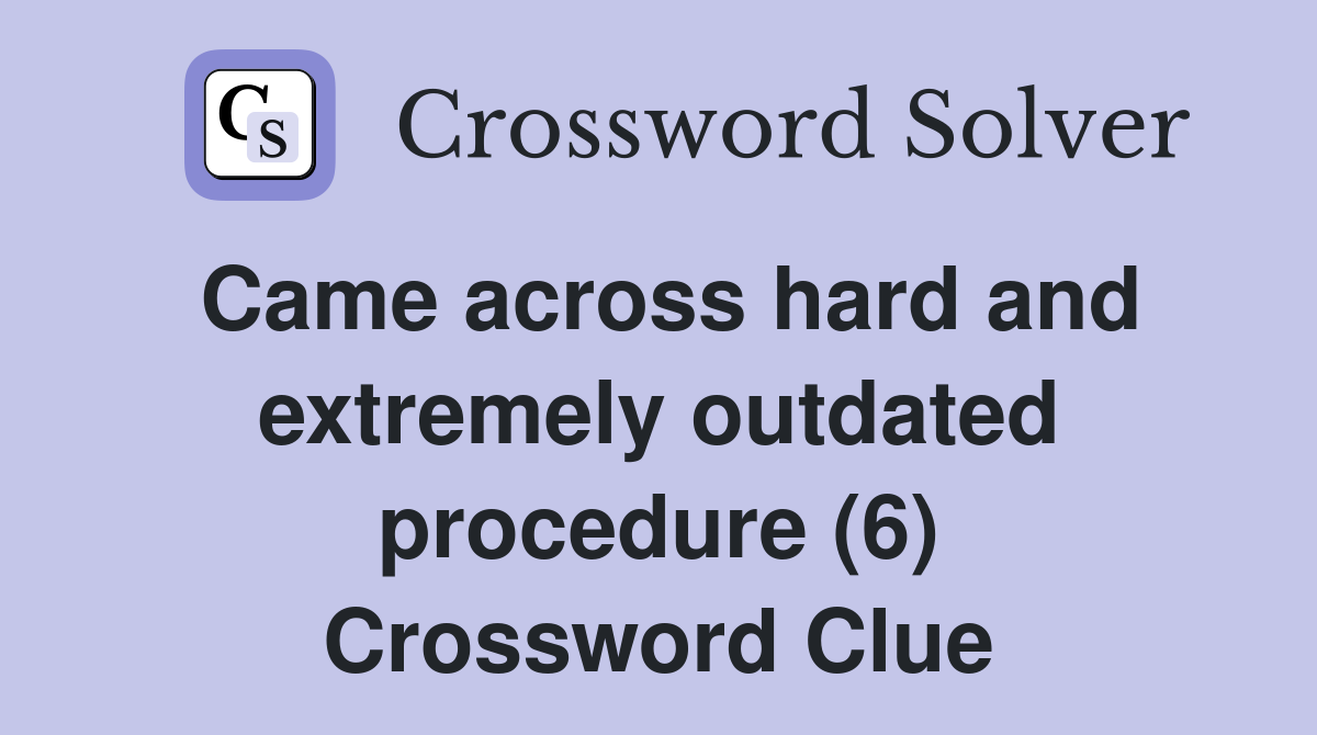 Came across hard and extremely outdated procedure (6) Crossword Clue