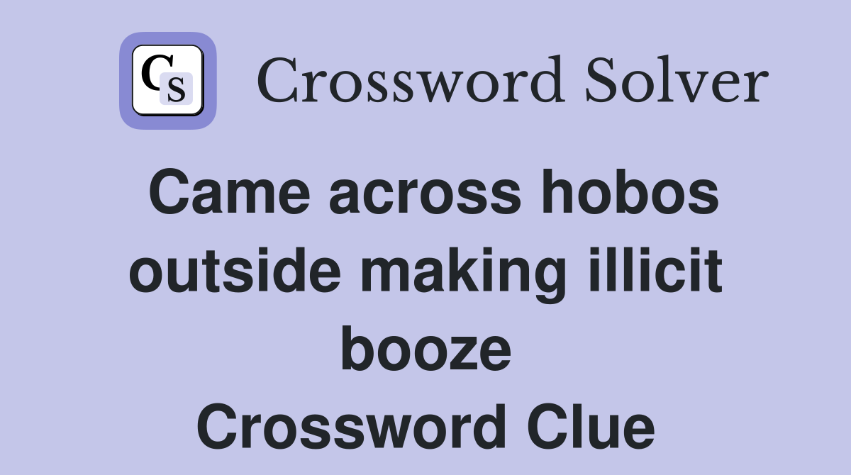 Came across hobos outside making illicit booze Crossword Clue