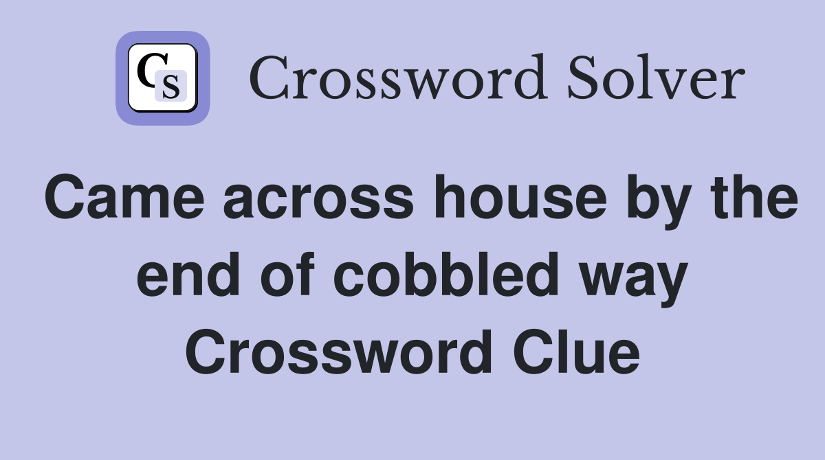 Came across house by the end of cobbled way Crossword Clue