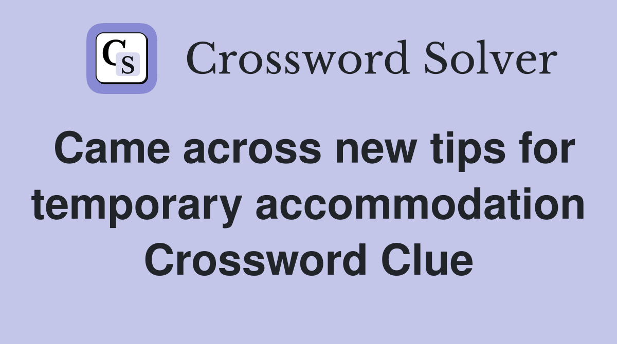 Came across new tips for temporary accommodation Crossword Clue